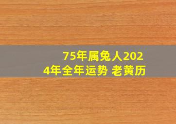 75年属兔人2024年全年运势 老黄历